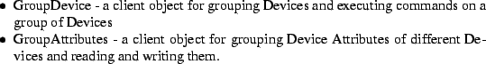 \begin{Itemize}
\item GroupDevice -
a client object for grouping Devices and ...
...e Attributes of different Devices and
reading and writing them.
\end{Itemize}