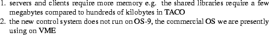 \begin{Enumerate}
\item
servers and clients require more memory e.g. the share...
...t run on OS-9, the commercial OS we
are presently using on VME
\end{Enumerate}